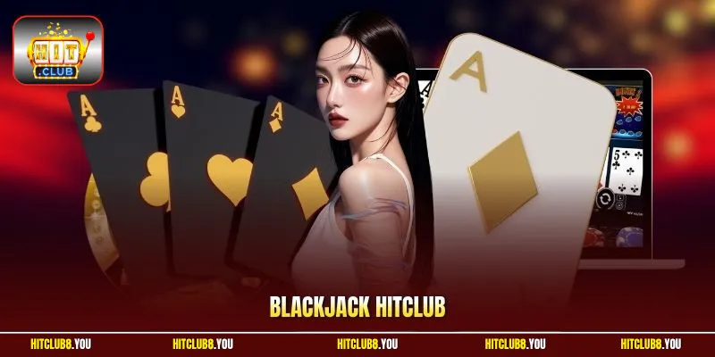 Blackjack HitClub Hướng Dẫn Luật Và Chiến Thuật Tối Ưu 97%